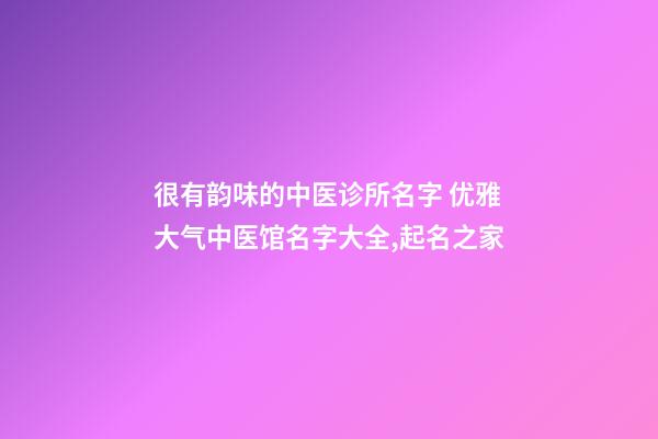 很有韵味的中医诊所名字 优雅大气中医馆名字大全,起名之家-第1张-店铺起名-玄机派